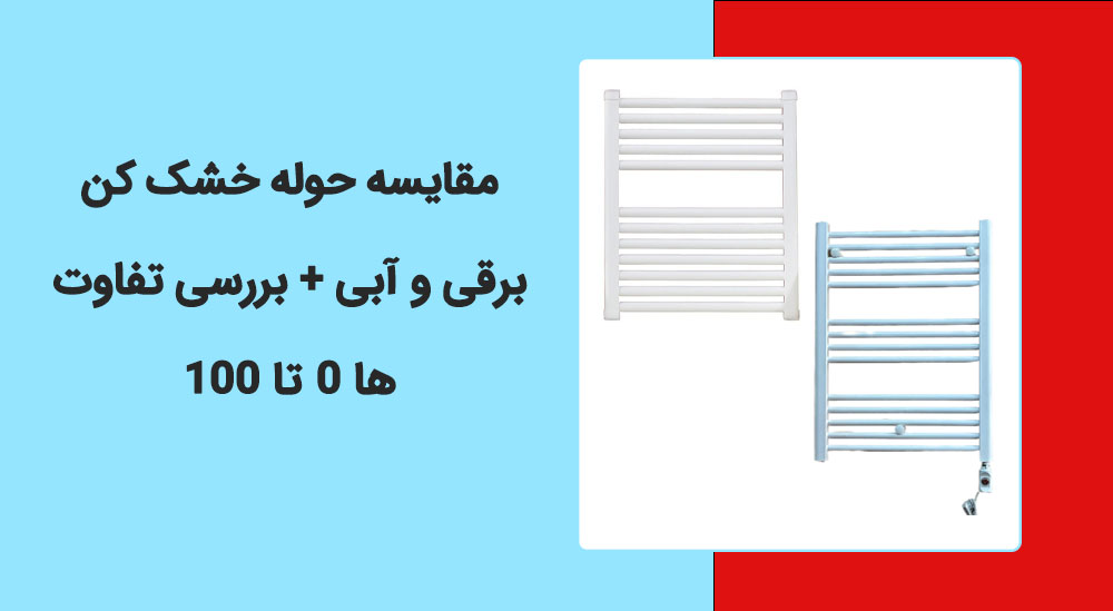 مقایسه حوله خشک کن برقی و آبی + بررسی تفاوت ها 0 تا 100